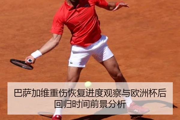 巴萨加维重伤恢复进度观察与欧洲杯后回归时间前景分析