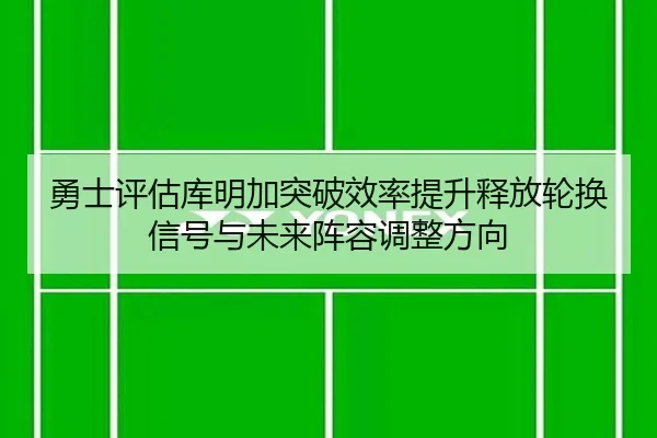 勇士评估库明加突破效率提升释放轮换信号与未来阵容调整方向