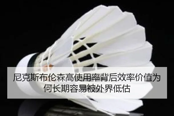 尼克斯布伦森高使用率背后效率价值为何长期容易被外界低估